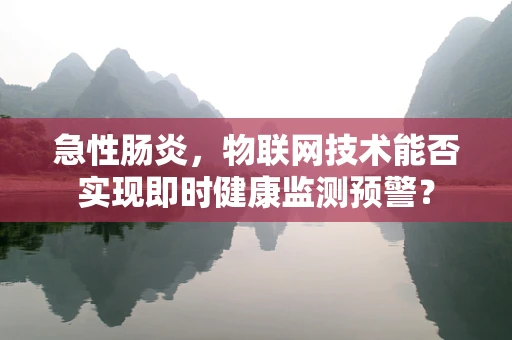急性肠炎，物联网技术能否实现即时健康监测预警？