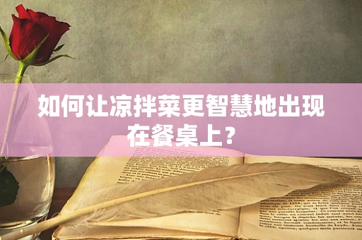 如何让凉拌菜更智慧地出现在餐桌上？