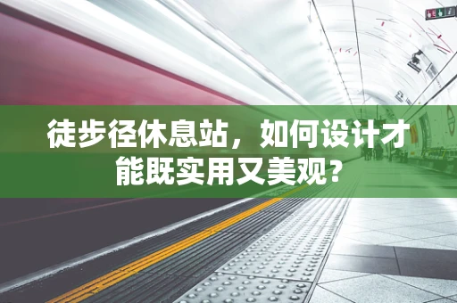 徒步径休息站，如何设计才能既实用又美观？