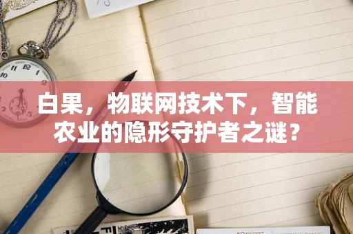 白果，物联网技术下，智能农业的隐形守护者之谜？