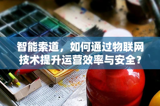 智能索道，如何通过物联网技术提升运营效率与安全？