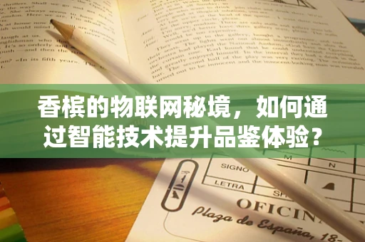 香槟的物联网秘境，如何通过智能技术提升品鉴体验？