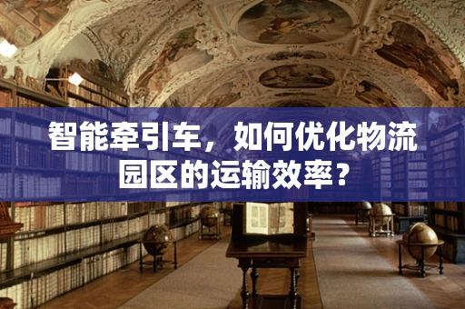 智能牵引车，如何优化物流园区的运输效率？