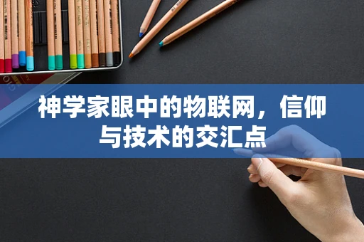 神学家眼中的物联网，信仰与技术的交汇点
