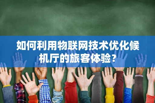 如何利用物联网技术优化候机厅的旅客体验？