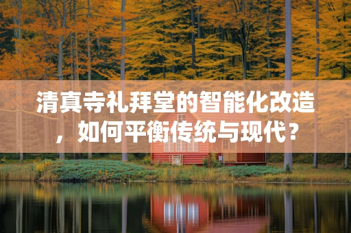 清真寺礼拜堂的智能化改造，如何平衡传统与现代？