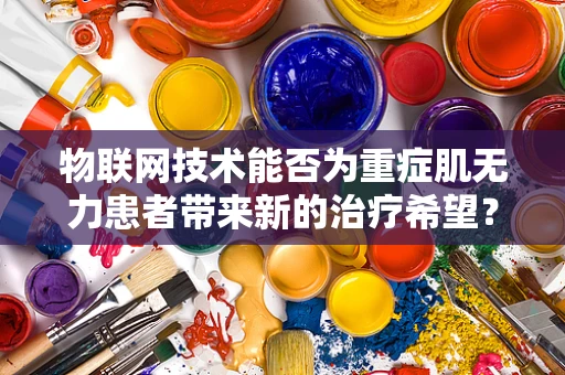 物联网技术能否为重症肌无力患者带来新的治疗希望？