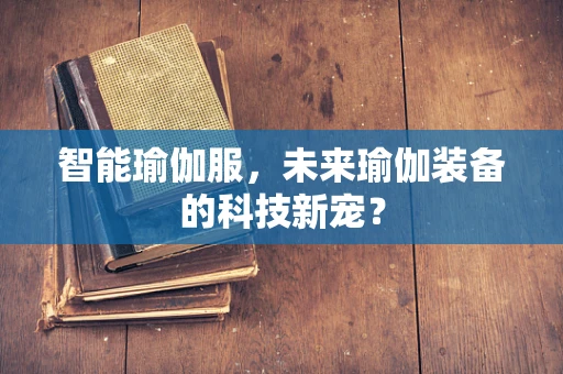 智能瑜伽服，未来瑜伽装备的科技新宠？