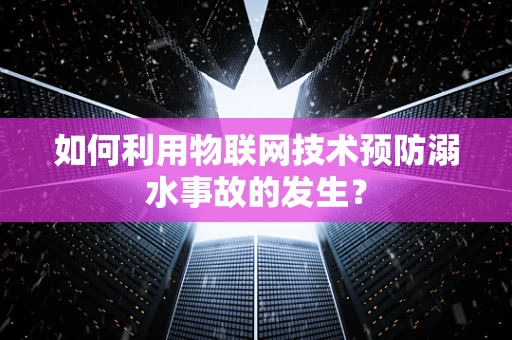 如何利用物联网技术预防溺水事故的发生？