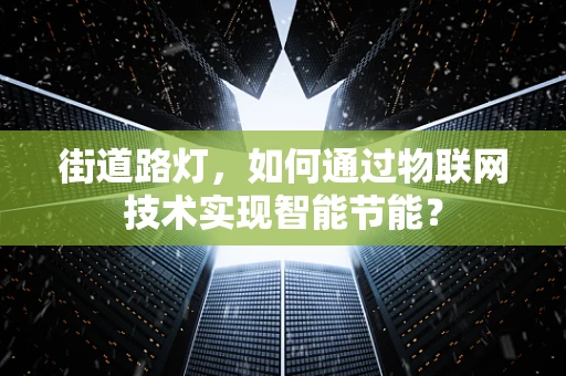 街道路灯，如何通过物联网技术实现智能节能？