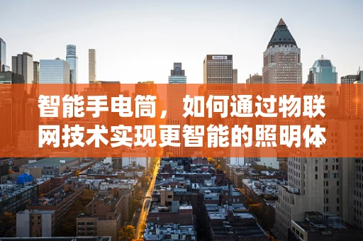 智能手电筒，如何通过物联网技术实现更智能的照明体验？