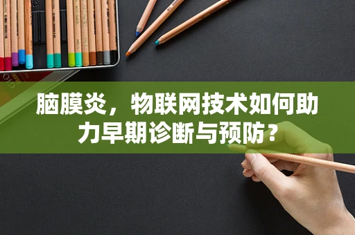 脑膜炎，物联网技术如何助力早期诊断与预防？