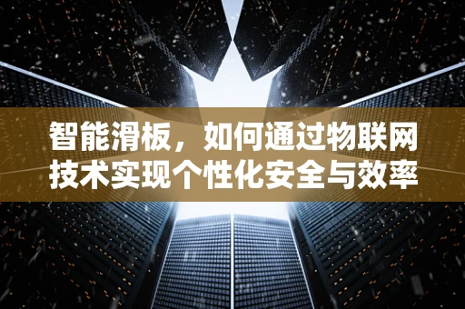 智能滑板，如何通过物联网技术实现个性化安全与效率？