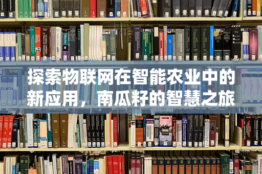 探索物联网在智能农业中的新应用，南瓜籽的智慧之旅