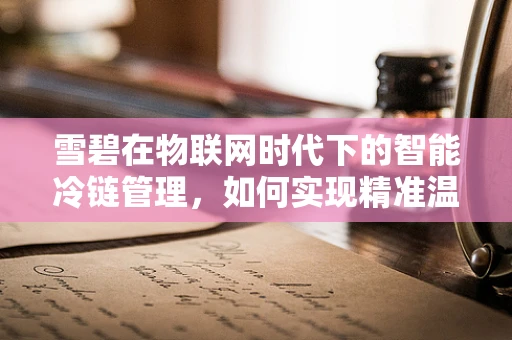 雪碧在物联网时代下的智能冷链管理，如何实现精准温控？