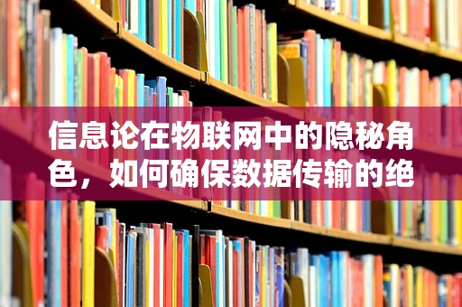信息论在物联网中的隐秘角色，如何确保数据传输的绝对安全？