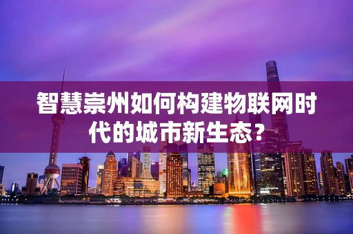 智慧崇州如何构建物联网时代的城市新生态？