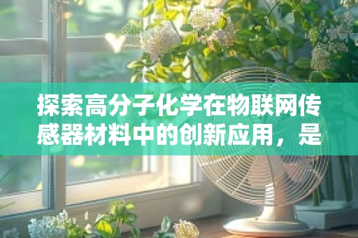 探索高分子化学在物联网传感器材料中的创新应用，是否可以开发出更智能、更灵敏的传感器？