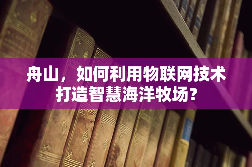 舟山，如何利用物联网技术打造智慧海洋牧场？
