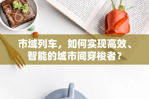 市域列车，如何实现高效、智能的城市间穿梭者？