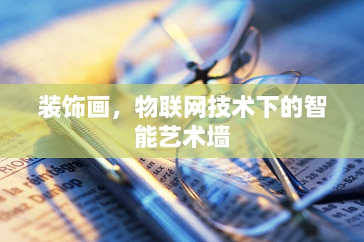 装饰画，物联网技术下的智能艺术墙