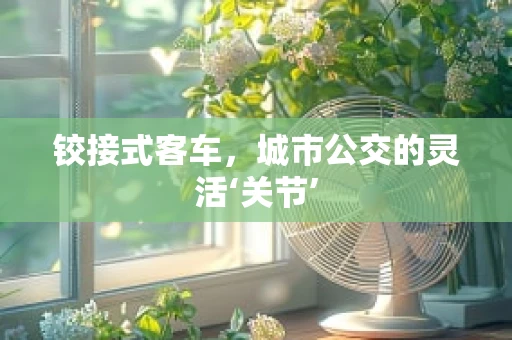 铰接式客车，城市公交的灵活‘关节’