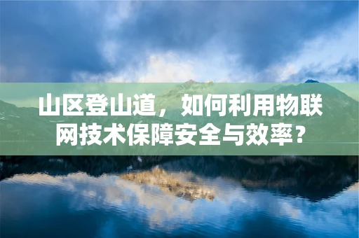 山区登山道，如何利用物联网技术保障安全与效率？