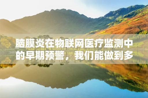 脑膜炎在物联网医疗监测中的早期预警，我们能做到多早？