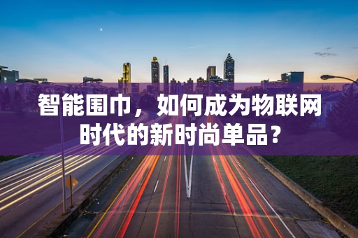 智能围巾，如何成为物联网时代的新时尚单品？