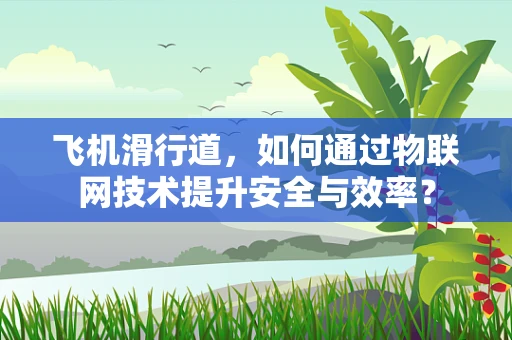 飞机滑行道，如何通过物联网技术提升安全与效率？