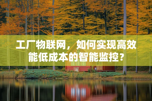 工厂物联网，如何实现高效能低成本的智能监控？