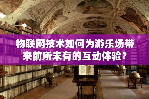 物联网技术如何为游乐场带来前所未有的互动体验？