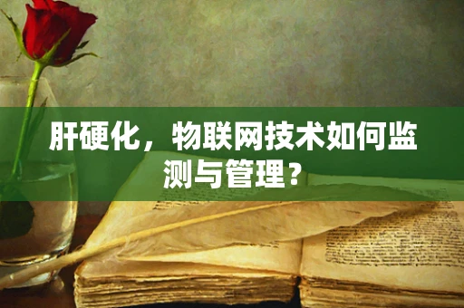肝硬化，物联网技术如何监测与管理？