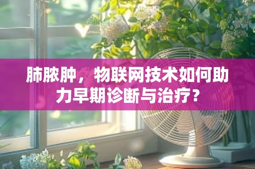 肺脓肿，物联网技术如何助力早期诊断与治疗？