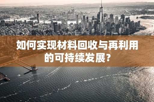 如何实现材料回收与再利用的可持续发展？