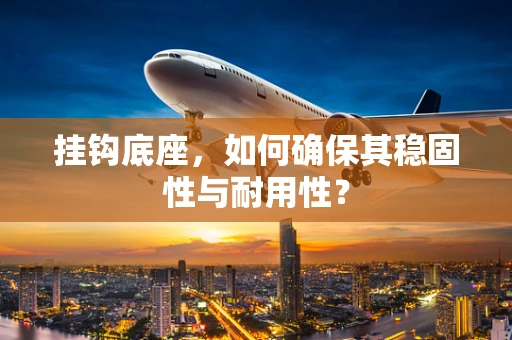 挂钩底座，如何确保其稳固性与耐用性？