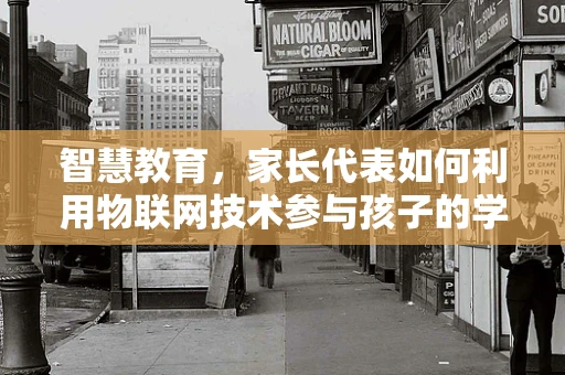 智慧教育，家长代表如何利用物联网技术参与孩子的学习生活？