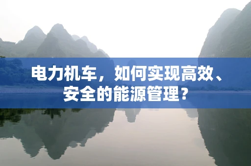 电力机车，如何实现高效、安全的能源管理？