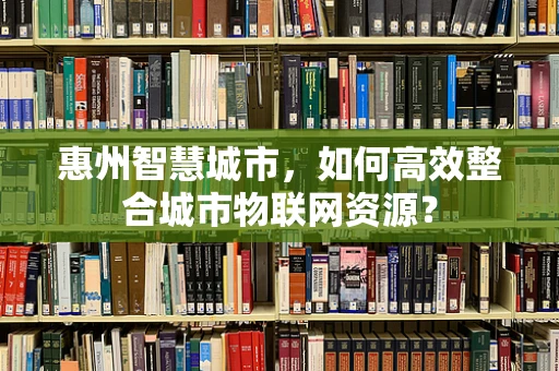 惠州智慧城市，如何高效整合城市物联网资源？