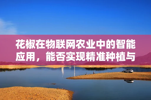 花椒在物联网农业中的智能应用，能否实现精准种植与质量监控？