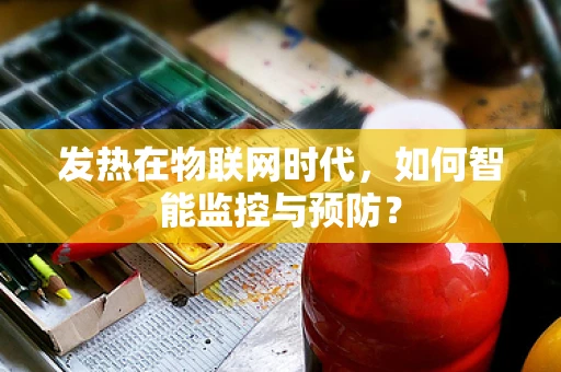 发热在物联网时代，如何智能监控与预防？