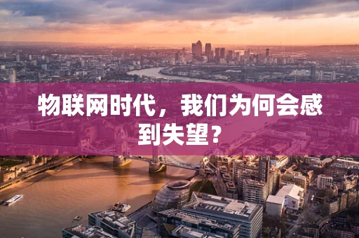 物联网时代，我们为何会感到失望？