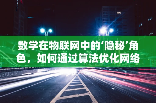 数学在物联网中的‘隐秘’角色，如何通过算法优化网络性能？