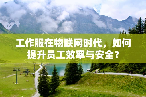 工作服在物联网时代，如何提升员工效率与安全？