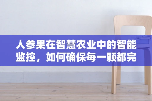 人参果在智慧农业中的智能监控，如何确保每一颗都完美无瑕？