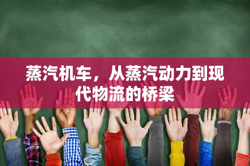 蒸汽机车，从蒸汽动力到现代物流的桥梁