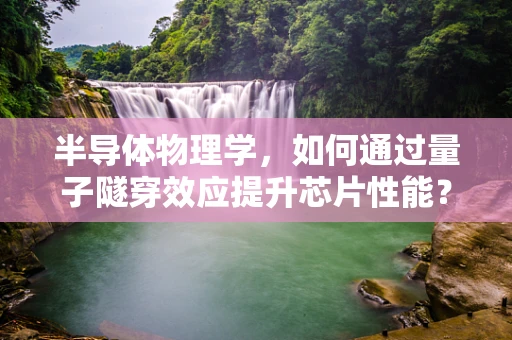 半导体物理学，如何通过量子隧穿效应提升芯片性能？