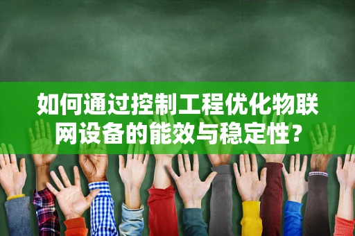 如何通过控制工程优化物联网设备的能效与稳定性？
