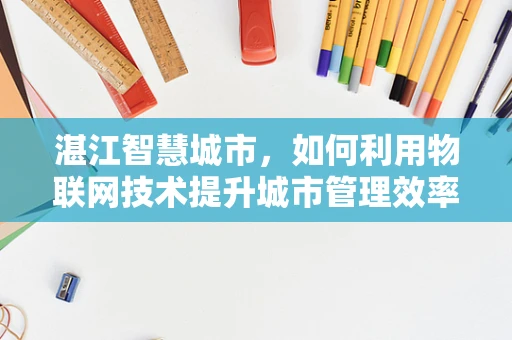 湛江智慧城市，如何利用物联网技术提升城市管理效率？