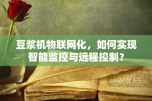 豆浆机物联网化，如何实现智能监控与远程控制？